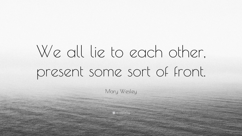Mary Wesley Quote: “We all lie to each other, present some sort of front.”