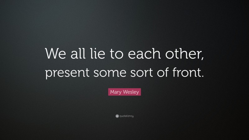 Mary Wesley Quote: “We all lie to each other, present some sort of front.”