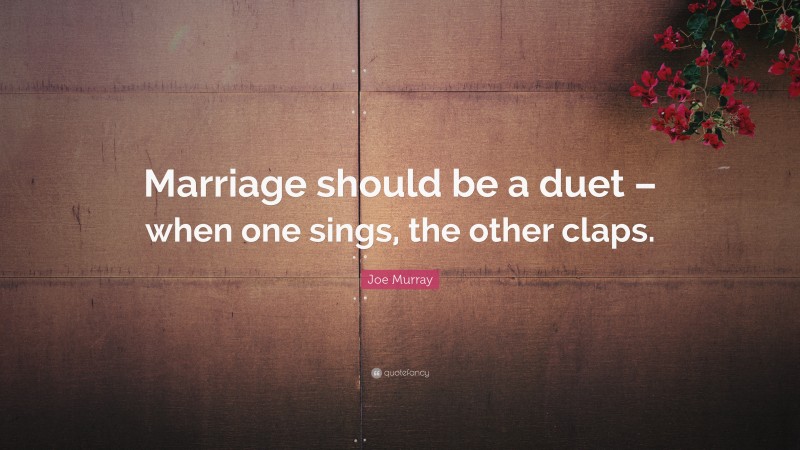 Joe Murray Quote: “Marriage should be a duet – when one sings, the other claps.”