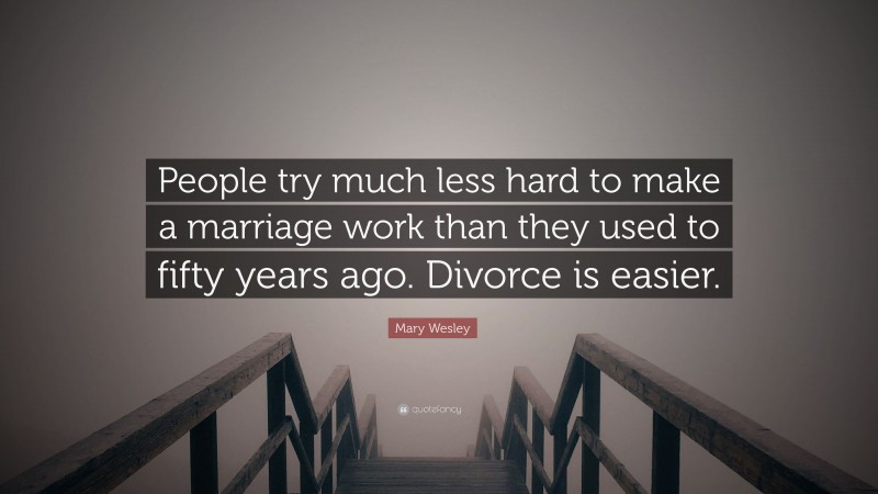 Mary Wesley Quote: “People try much less hard to make a marriage work than they used to fifty years ago. Divorce is easier.”
