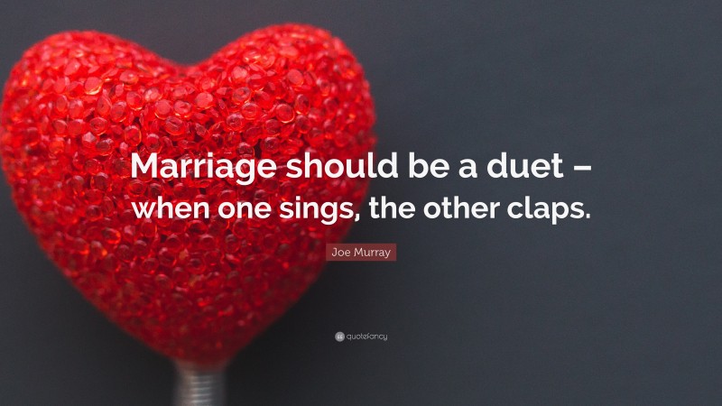 Joe Murray Quote: “Marriage should be a duet – when one sings, the other claps.”