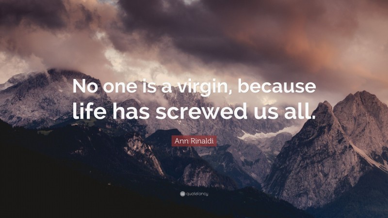 Ann Rinaldi Quote: “No one is a virgin, because life has screwed us all.”