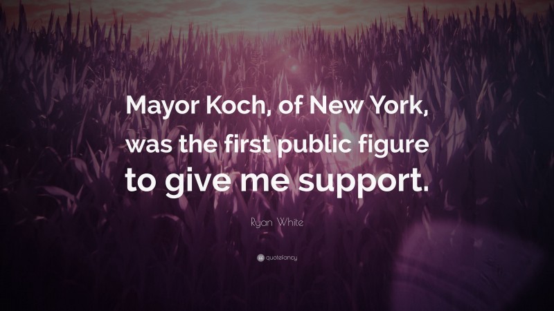 Ryan White Quote: “Mayor Koch, of New York, was the first public figure to give me support.”