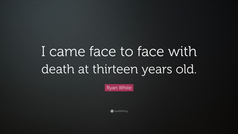 Ryan White Quote: “I came face to face with death at thirteen years old.”