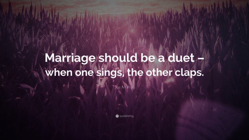 Joe Murray Quote: “Marriage should be a duet – when one sings, the other claps.”