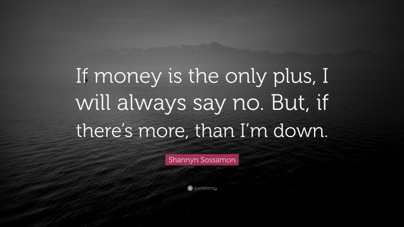 Shannyn Sossamon Quote: “If money is the only plus, I will always say no. But, if there’s more, than I’m down.”