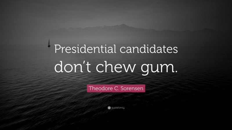 Theodore C. Sorensen Quote: “Presidential candidates don’t chew gum.”