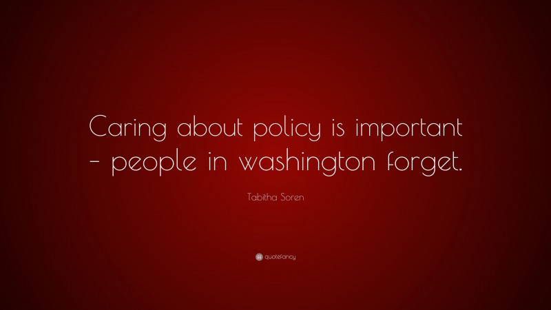 Tabitha Soren Quote: “Caring about policy is important – people in washington forget.”