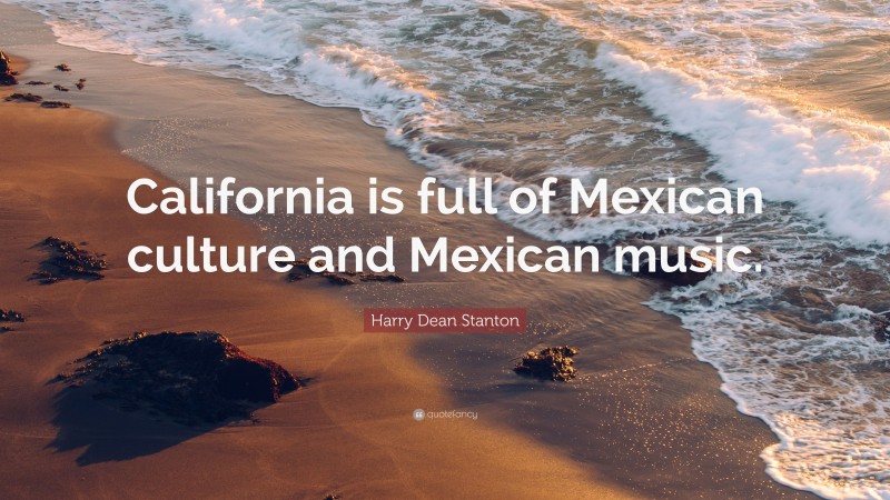 Harry Dean Stanton Quote: “California is full of Mexican culture and Mexican music.”