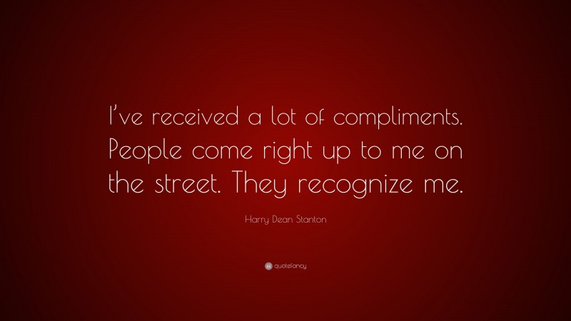 Harry Dean Stanton Quote: “I’ve received a lot of compliments. People come right up to me on the street. They recognize me.”