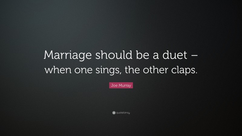 Joe Murray Quote: “Marriage should be a duet – when one sings, the other claps.”