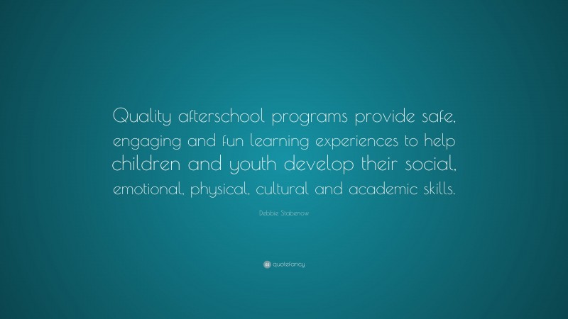 Debbie Stabenow Quote: “Quality afterschool programs provide safe, engaging and fun learning experiences to help children and youth develop their social, emotional, physical, cultural and academic skills.”