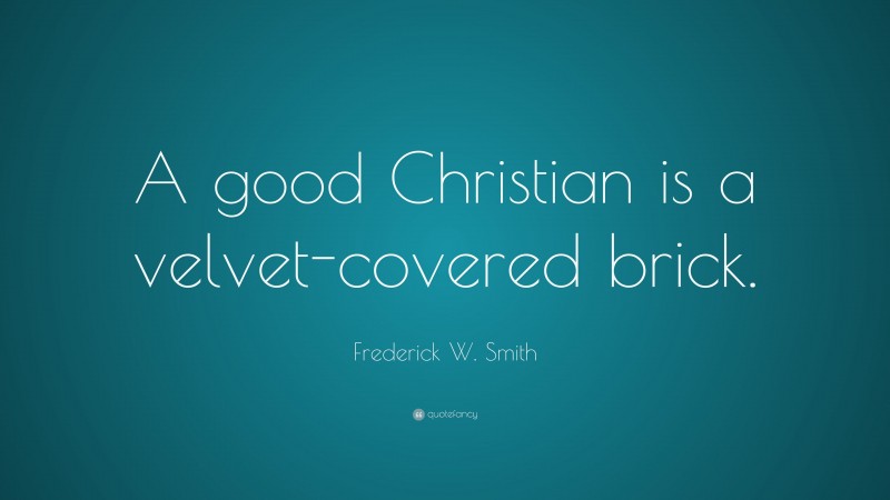 Frederick W. Smith Quote: “A good Christian is a velvet-covered brick.”