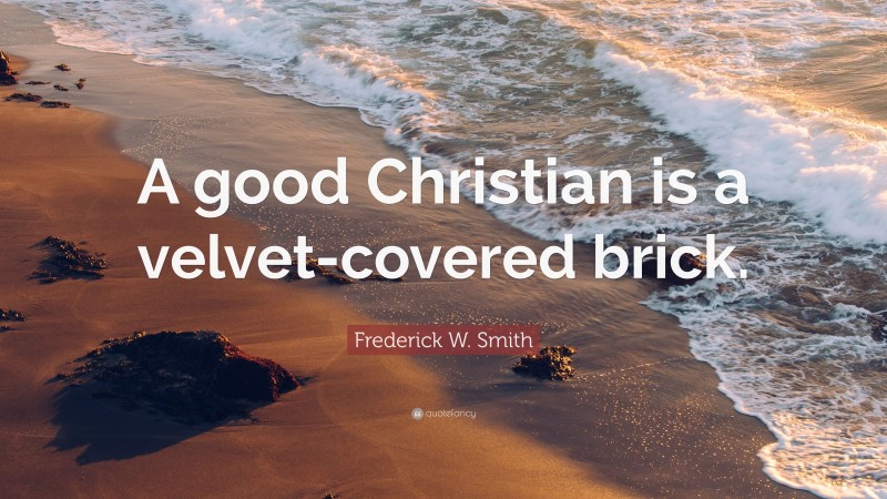 Frederick W. Smith Quote: “A good Christian is a velvet-covered brick.”