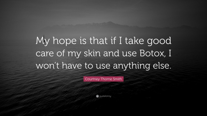 Courtney Thorne Smith Quote: “My hope is that if I take good care of my skin and use Botox, I won’t have to use anything else.”