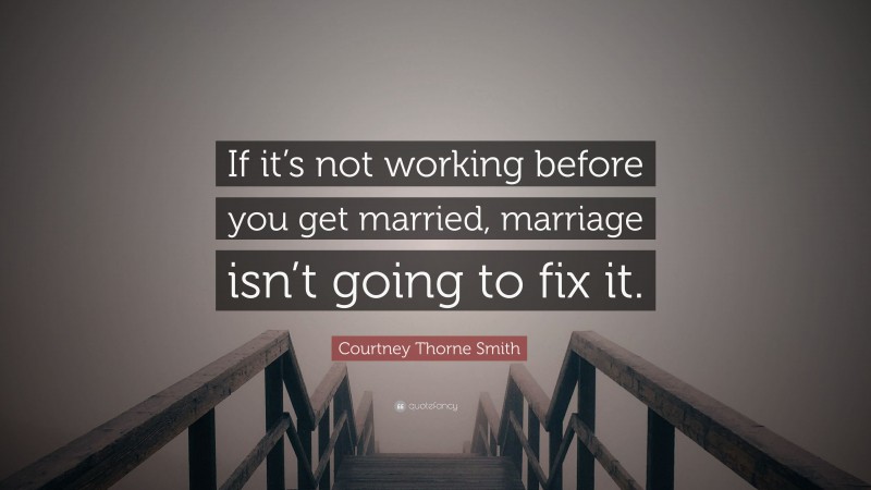 Courtney Thorne Smith Quote: “If it’s not working before you get married, marriage isn’t going to fix it.”