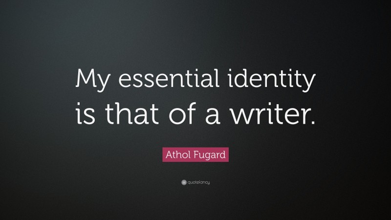 Athol Fugard Quote: “My essential identity is that of a writer.”