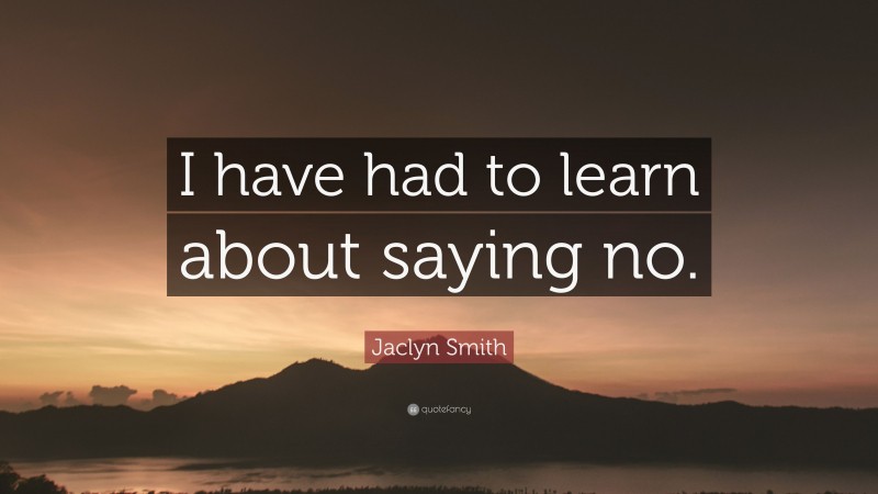 Jaclyn Smith Quote: “I have had to learn about saying no.”