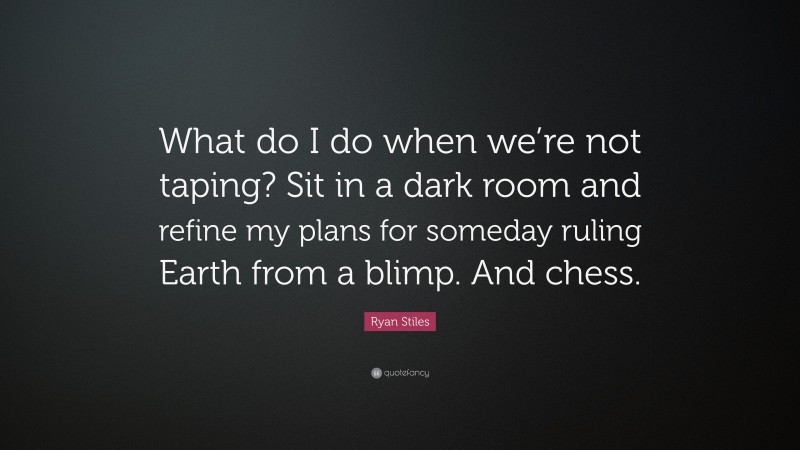 Ryan Stiles Quote: “What do I do when we’re not taping? Sit in a dark room and refine my plans for someday ruling Earth from a blimp. And chess.”