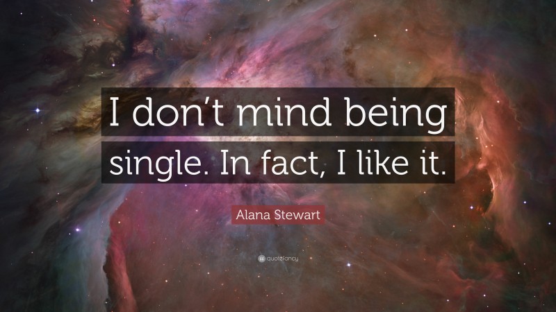 Alana Stewart Quote: “I don’t mind being single. In fact, I like it.”