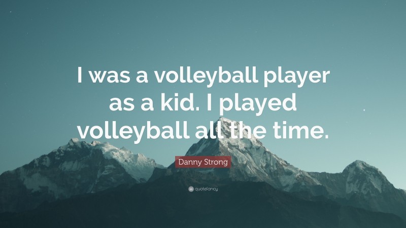 Danny Strong Quote: “I was a volleyball player as a kid. I played volleyball all the time.”