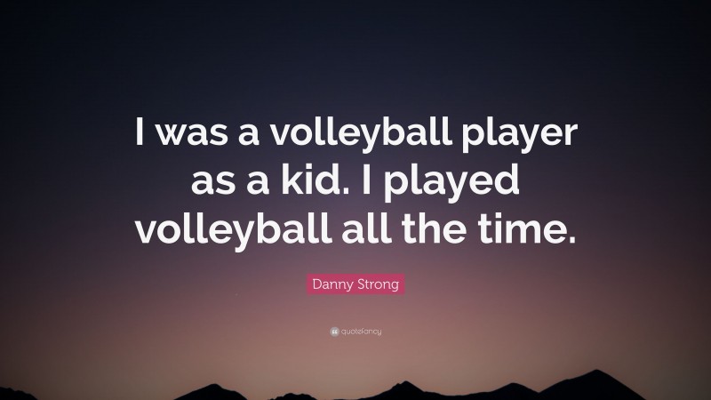Danny Strong Quote: “I was a volleyball player as a kid. I played volleyball all the time.”