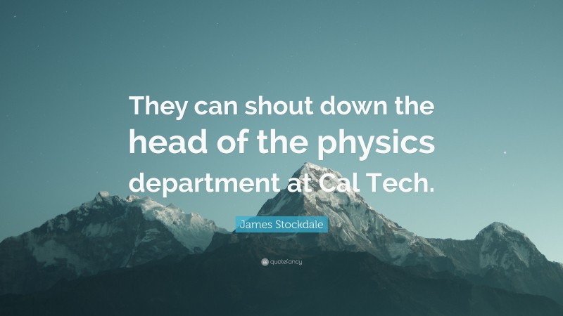 James Stockdale Quote: “They can shout down the head of the physics department at Cal Tech.”