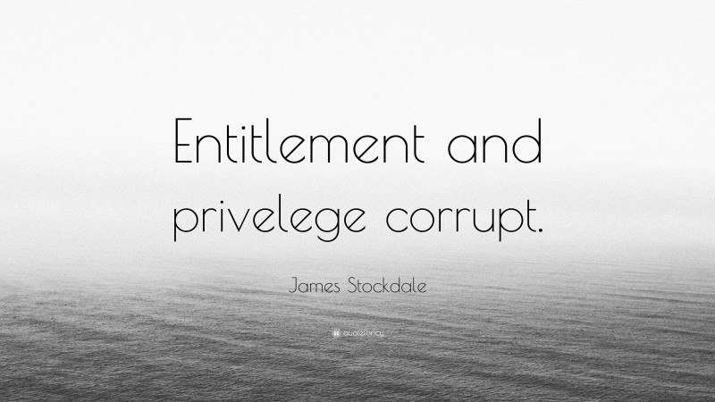 James Stockdale Quote: “Entitlement and privelege corrupt.”