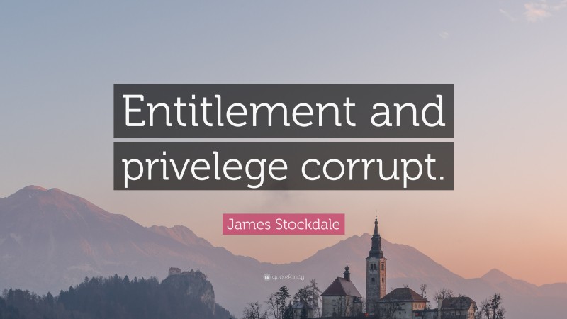 James Stockdale Quote: “Entitlement and privelege corrupt.”