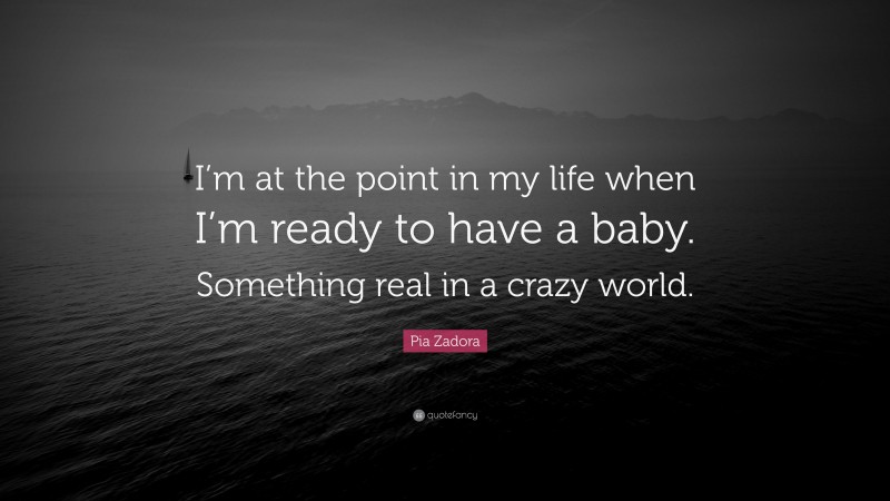 Pia Zadora Quote: “I’m at the point in my life when I’m ready to have a baby. Something real in a crazy world.”