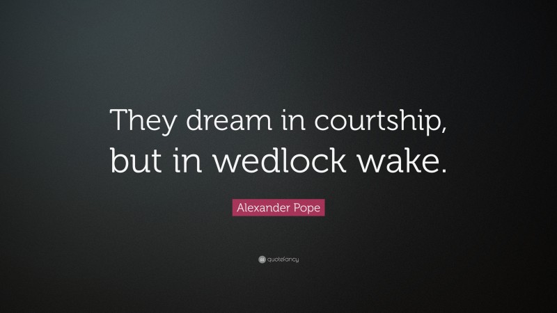 Alexander Pope Quote: “They dream in courtship, but in wedlock wake.”