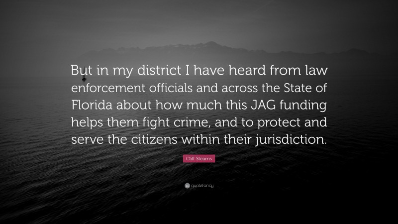 Cliff Stearns Quote: “But in my district I have heard from law enforcement officials and across the State of Florida about how much this JAG funding helps them fight crime, and to protect and serve the citizens within their jurisdiction.”