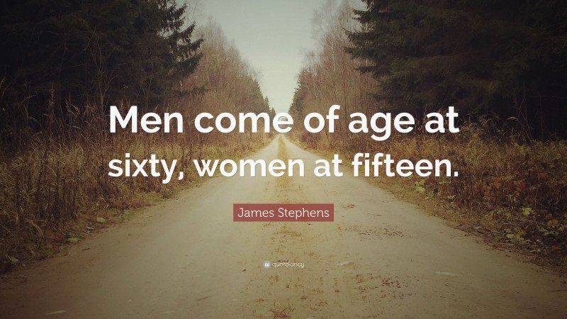 James Stephens Quote: “Men come of age at sixty, women at fifteen.”