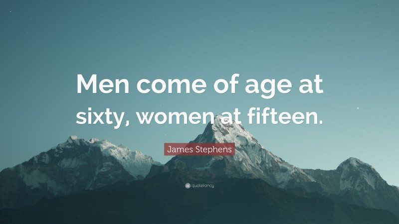 James Stephens Quote: “Men come of age at sixty, women at fifteen.”