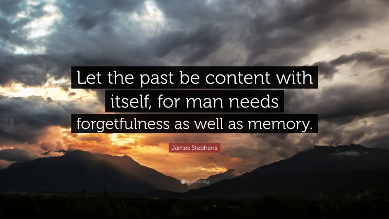 James Stephens Quote: “Let the past be content with itself, for man needs forgetfulness as well as memory.”