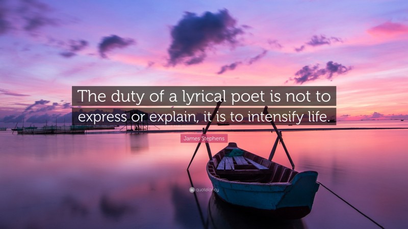 James Stephens Quote: “The duty of a lyrical poet is not to express or explain, it is to intensify life.”