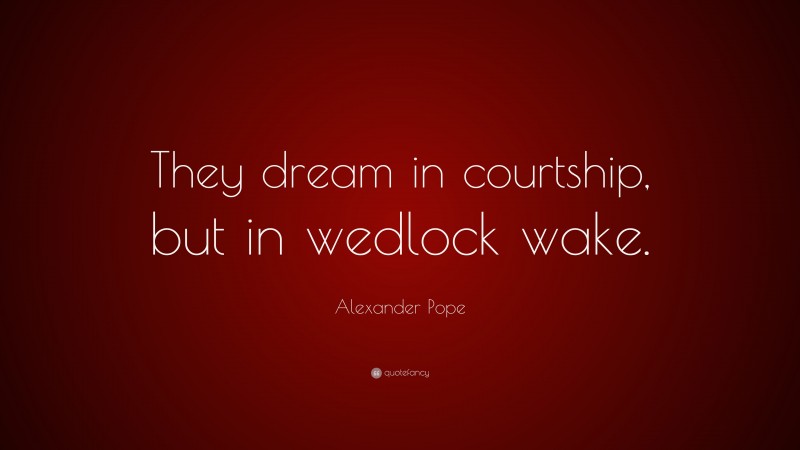 Alexander Pope Quote: “They dream in courtship, but in wedlock wake.”