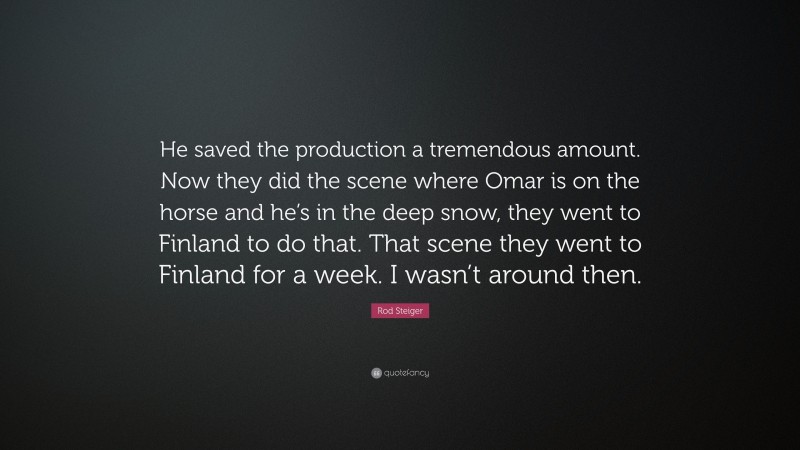 Rod Steiger Quote: “He saved the production a tremendous amount. Now they did the scene where Omar is on the horse and he’s in the deep snow, they went to Finland to do that. That scene they went to Finland for a week. I wasn’t around then.”
