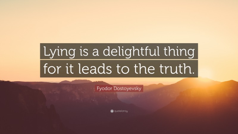 Fyodor Dostoyevsky Quote: “Lying is a delightful thing for it leads to the truth.”
