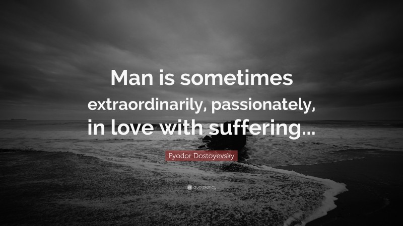 Fyodor Dostoyevsky Quote: “Man is sometimes extraordinarily, passionately, in love with suffering...”