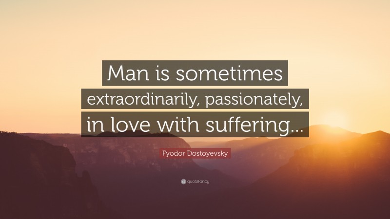 Fyodor Dostoyevsky Quote: “Man is sometimes extraordinarily, passionately, in love with suffering...”