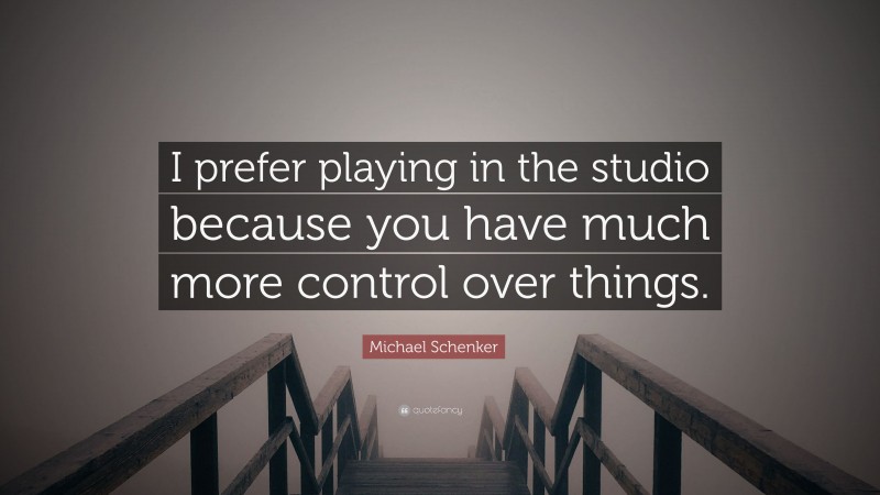 Michael Schenker Quote: “I prefer playing in the studio because you have much more control over things.”