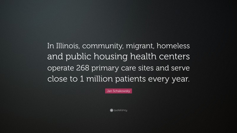 Jan Schakowsky Quote: “In Illinois, community, migrant, homeless and public housing health centers operate 268 primary care sites and serve close to 1 million patients every year.”