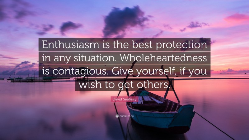 David Seabury Quote: “Enthusiasm is the best protection in any situation. Wholeheartedness is contagious. Give yourself, if you wish to get others.”