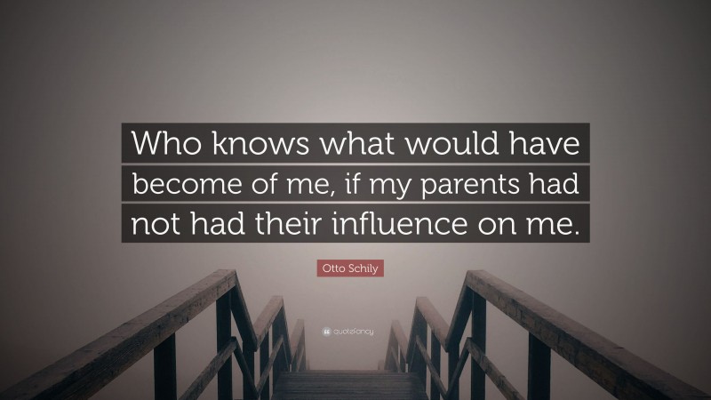 Otto Schily Quote: “Who knows what would have become of me, if my parents had not had their influence on me.”