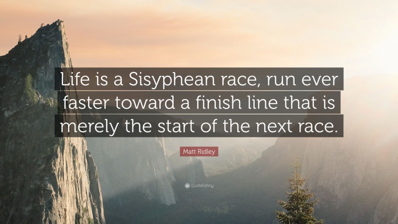 Matt Ridley Quote: “Life is a Sisyphean race, run ever faster toward a finish line that is merely the start of the next race.”
