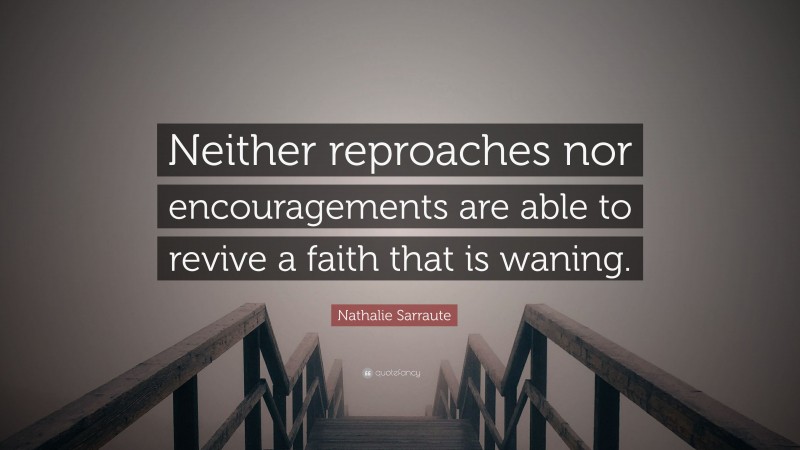 Nathalie Sarraute Quote: “Neither reproaches nor encouragements are able to revive a faith that is waning.”