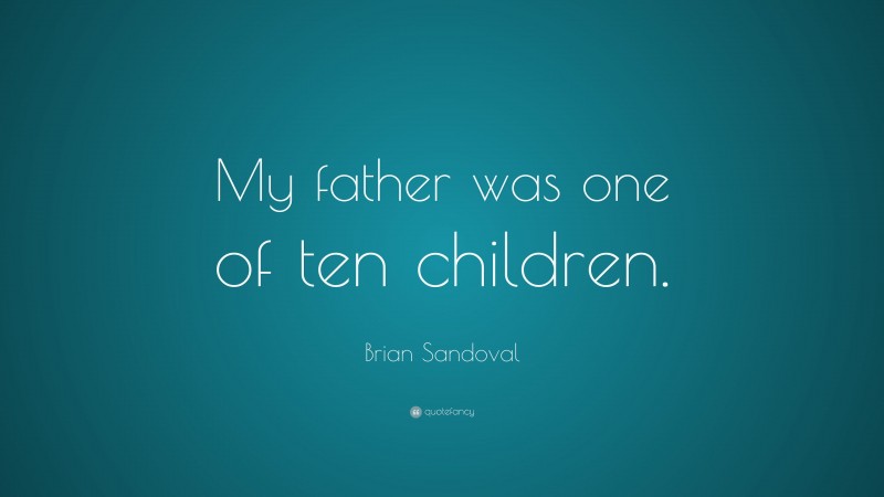 Brian Sandoval Quote: “My father was one of ten children.”