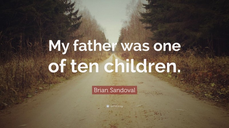 Brian Sandoval Quote: “My father was one of ten children.”