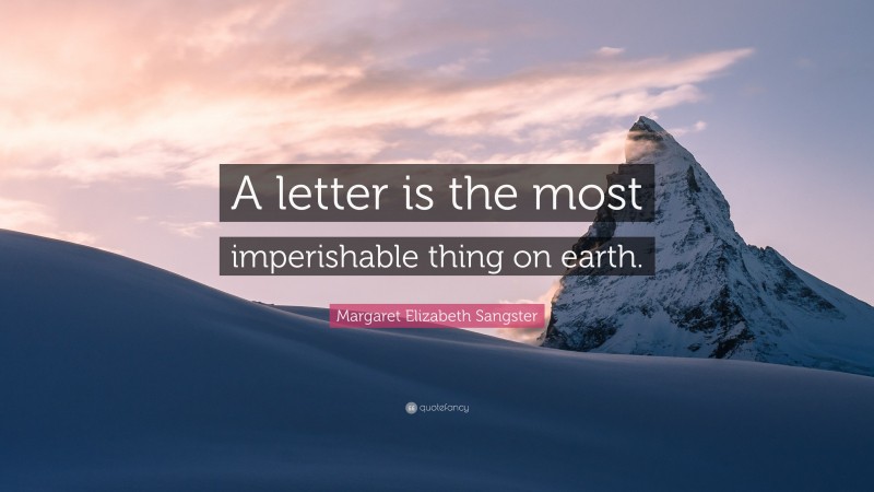 Margaret Elizabeth Sangster Quote: “A letter is the most imperishable thing on earth.”